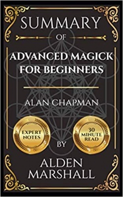 Summary of Advanced Magick for Beginners By Alden Marshall